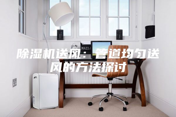 除濕機送風:管道均勻送風的方法探討