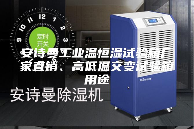 安詩曼工業溫恒濕試驗箱廠家直銷、高低溫交變試驗箱用途