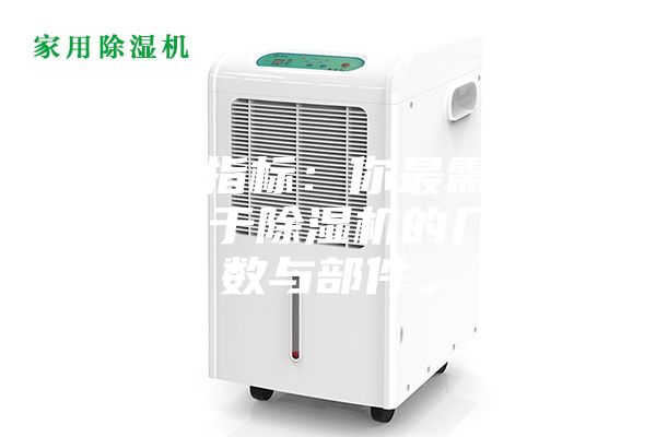 1.硬性指標：你最需要了解的關于除濕機的幾個參數與部件。