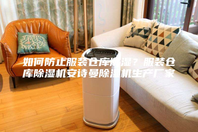 如何防止服裝倉庫潮濕？服裝倉庫除濕機安詩曼除濕機生產(chǎn)廠家