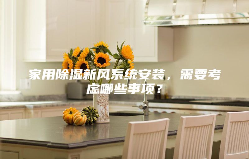 家用除濕新風(fēng)系統(tǒng)安裝，需要考慮哪些事項(xiàng)？