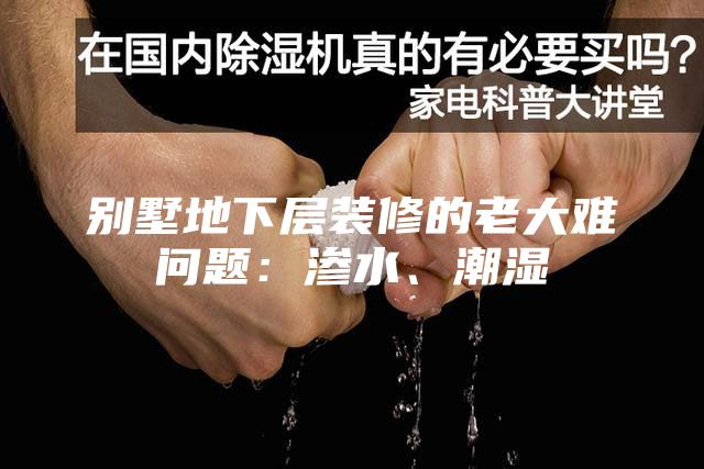 別墅地下層裝修的老大難問題：滲水、潮濕