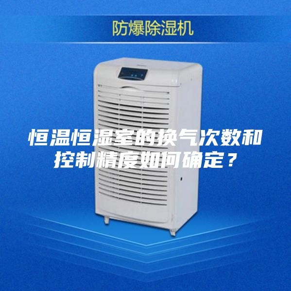 恒溫恒濕室的換氣次數(shù)和控制精度如何確定？