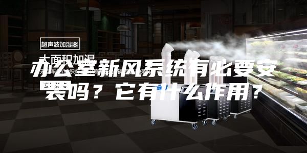 辦公室新風系統(tǒng)有必要安裝嗎？它有什么作用？