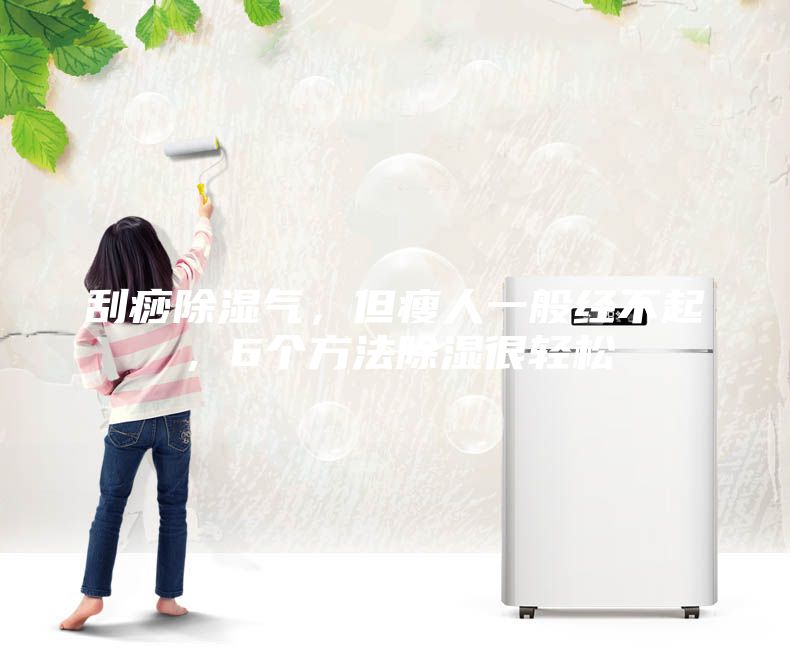 刮痧除濕氣，但瘦人一般經不起，6個方法除濕很輕松
