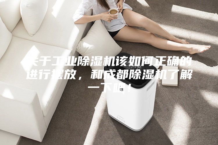 關(guān)于工業(yè)除濕機(jī)該如何正確的進(jìn)行擺放，和成都除濕機(jī)了解一下吧！