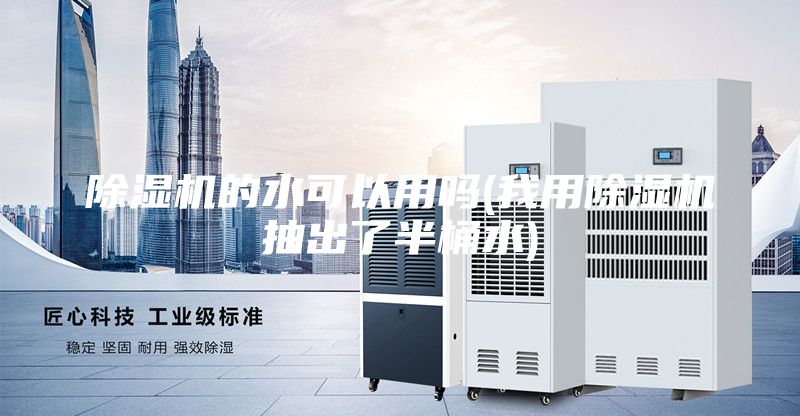 除濕機(jī)的水可以用嗎(我用除濕機(jī)抽出了半桶水)