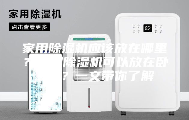 家用除濕機應該放在哪里？家用除濕機可以放在臥室嗎？一文帶你了解