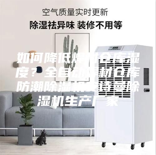 如何降低焊材倉庫濕度？全自動焊材倉庫防潮除濕機安詩曼除濕機生產廠家