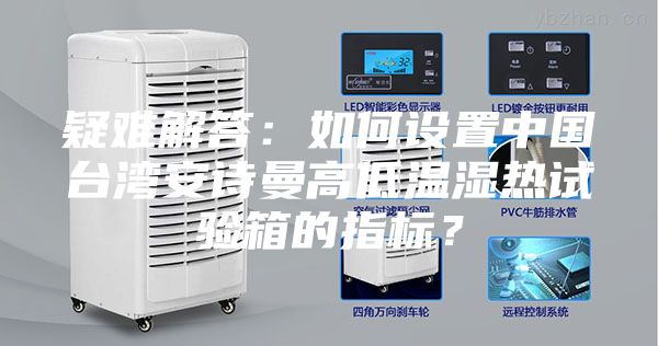 疑難解答:如何設置中國臺灣安詩曼高低溫濕熱試驗箱的指標?