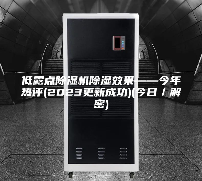 低露點(diǎn)除濕機(jī)除濕效果——今年熱評(píng)(2023更新成功)(今日/解密)