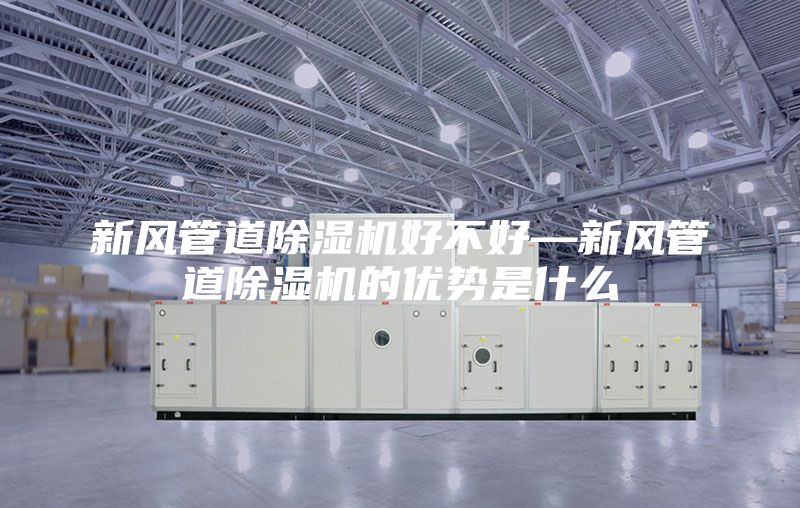新風管道除濕機好不好—新風管道除濕機的優(yōu)勢是什么