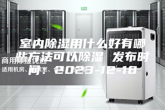 室內除濕用什么好有哪些方法可以除濕 發布時間:2023-12-18