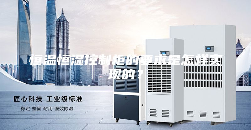 恒溫恒濕控制柜的要求是怎樣實現(xiàn)的？