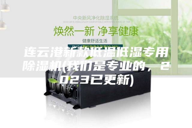 連云港新款低溫低濕專用除濕機(jī)(我們是專業(yè)的，2023已更新)