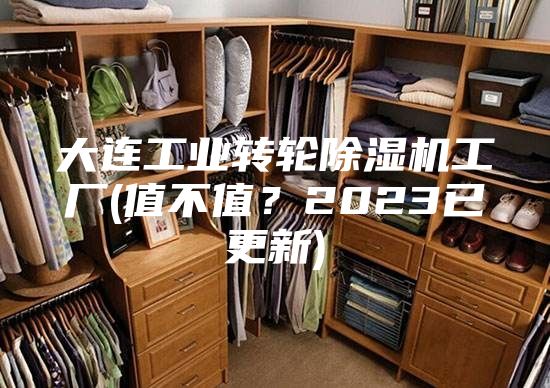大連工業(yè)轉(zhuǎn)輪除濕機工廠(值不值？2023已更新)