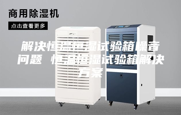 解決恒溫恒濕試驗(yàn)箱噪音問題 恒溫恒濕試驗(yàn)箱解決方案