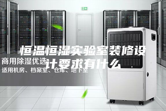 恒溫恒濕實(shí)驗(yàn)室裝修設(shè)計(jì)要求有什么