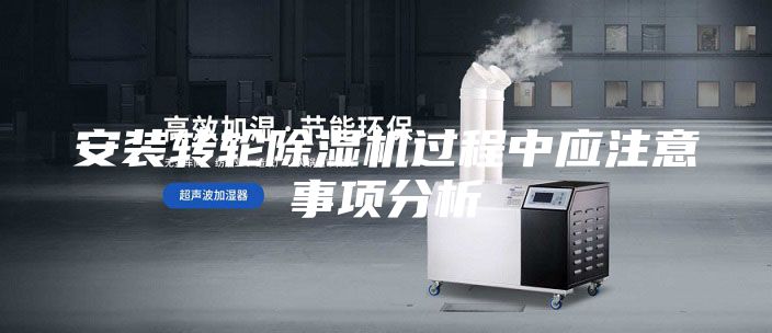 安裝轉(zhuǎn)輪除濕機(jī)過程中應(yīng)注意事項(xiàng)分析