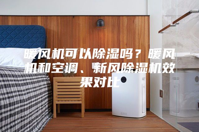 暖風機可以除濕嗎?暖風機和空調、新風除濕機效果對比
