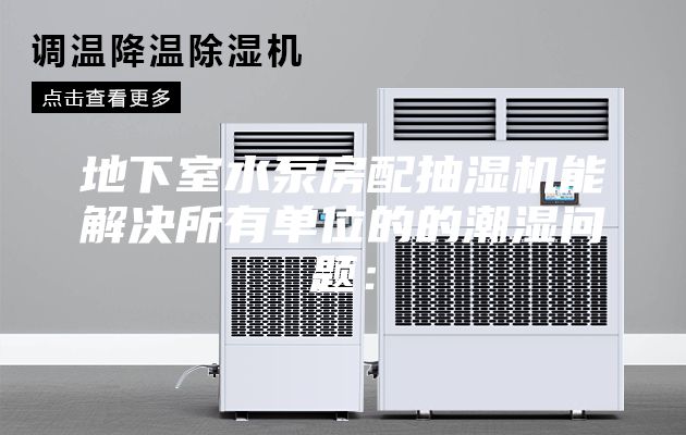 地下室水泵房配抽濕機能解決所有單位的的潮濕問題: