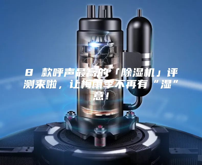 8 款呼聲最高的「除濕機(jī)」評(píng)測來啦，讓梅雨季不再有“濕”意！