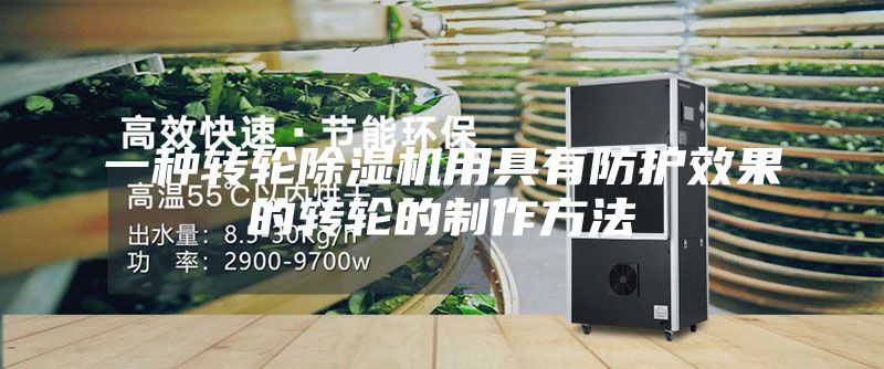 一種轉輪除濕機用具有防護效果的轉輪的制作方法