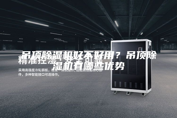 吊頂除濕機(jī)好不好用？吊頂除濕機(jī)有哪些優(yōu)勢