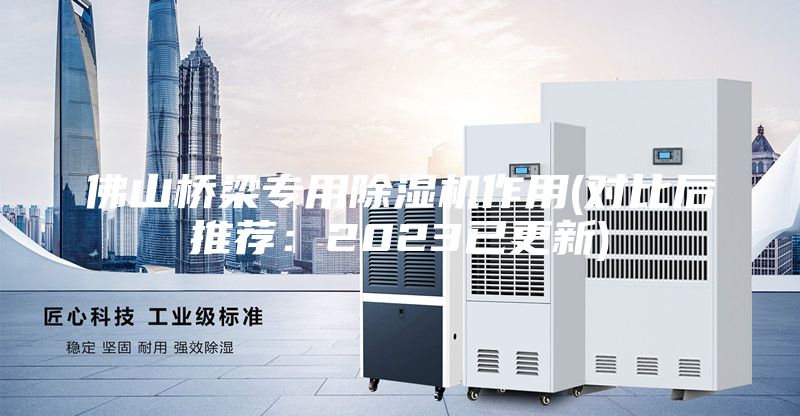 佛山橋梁專用除濕機作用(對比后推薦:2023已更新)