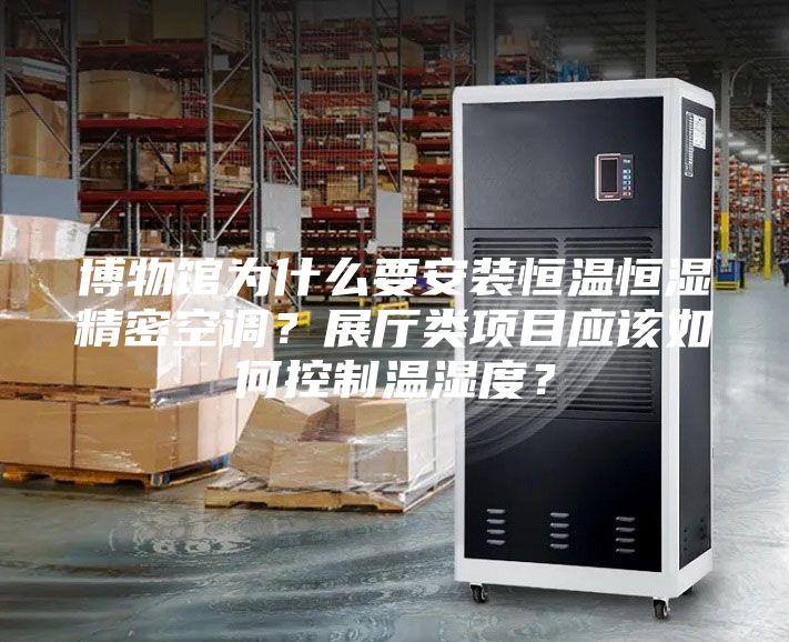 博物館為什么要安裝恒溫恒濕精密空調？展廳類項目應該如何控制溫濕度？