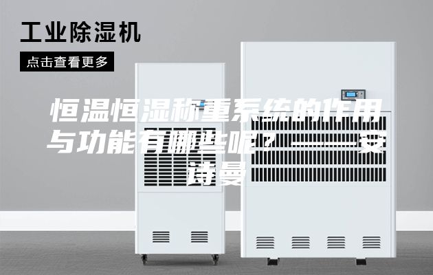 恒溫恒濕稱重系統的作用與功能有哪些呢？——安詩曼