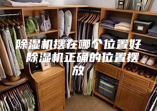 除濕機擺在哪個位置好 除濕機正確的位置擺放