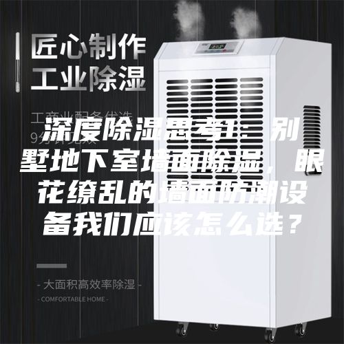深度除濕思考1：別墅地下室墻面除濕，眼花繚亂的墻面防潮設(shè)備我們應(yīng)該怎么選？