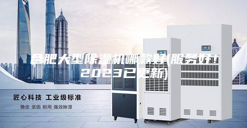 合肥大型除濕機哪款好(服務好！2023已更新)