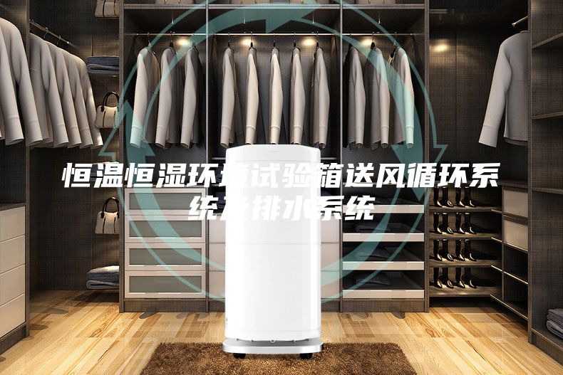 恒溫恒濕環(huán)境試驗(yàn)箱送風(fēng)循環(huán)系統(tǒng)及排水系統(tǒng)