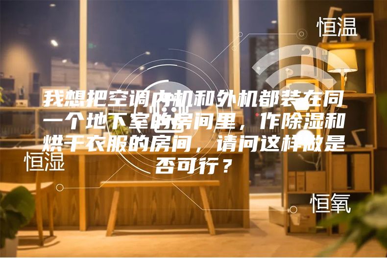 我想把空調內機和外機都裝在同一個地下室的房間里，作除濕和烘干衣服的房間，請問這樣做是否可行？