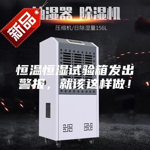 恒溫恒濕試驗箱發出警報,就該這樣做!