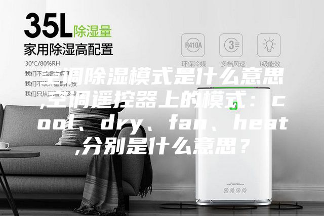 空調除濕模式是什么意思,空調遙控器上的模式：cool、dry、fan、heat,分別是什么意思？