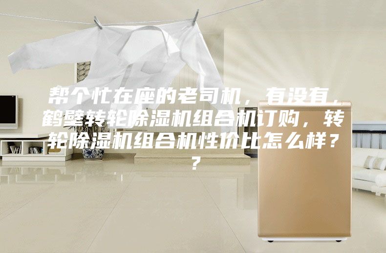 幫個忙在座的老司機，有沒有，鶴壁轉輪除濕機組合機訂購，轉輪除濕機組合機性價比怎么樣？？