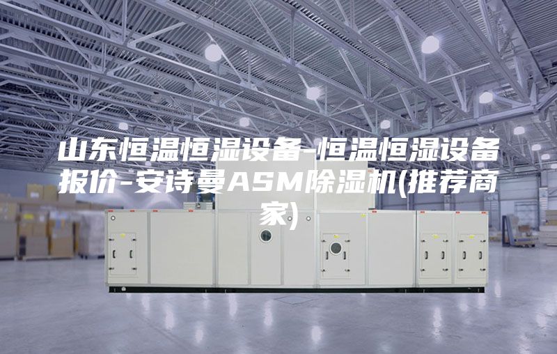 山東恒溫恒濕設(shè)備-恒溫恒濕設(shè)備報價-安詩曼ASM除濕機(推薦商家)