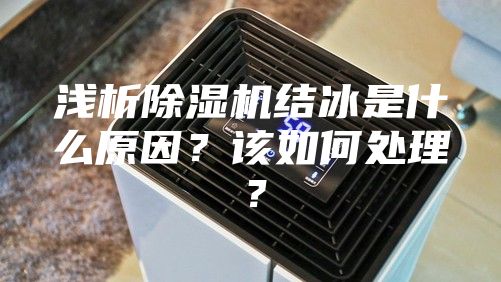 淺析除濕機(jī)結(jié)冰是什么原因？該如何處理？