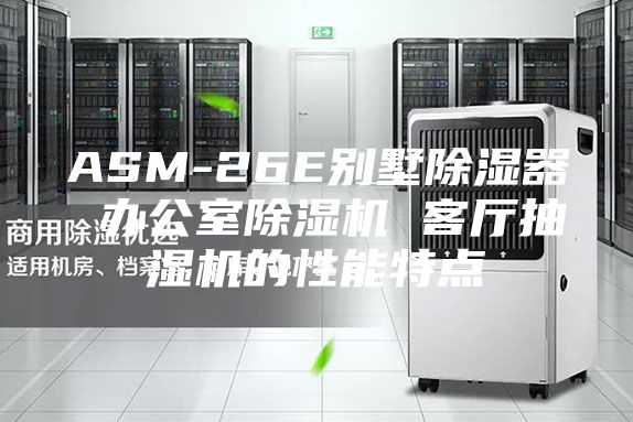 ASM-26E別墅除濕器 辦公室除濕機 客廳抽濕機的性能特點