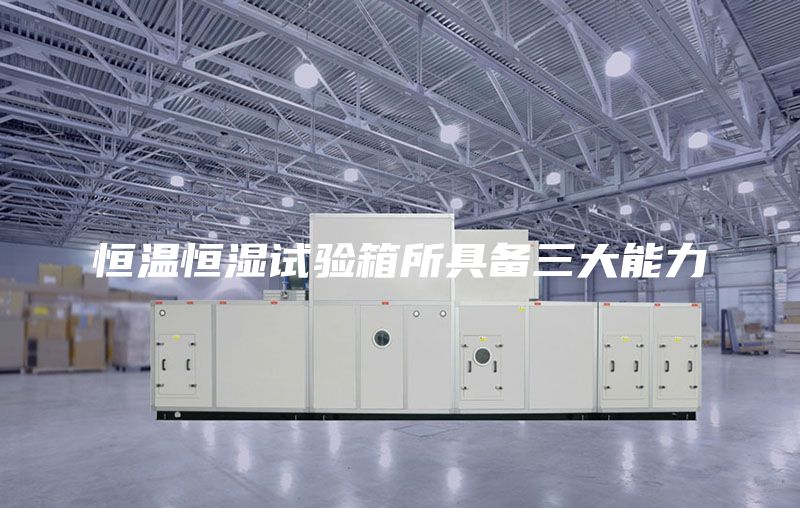 恒溫恒濕試驗箱所具備三大能力