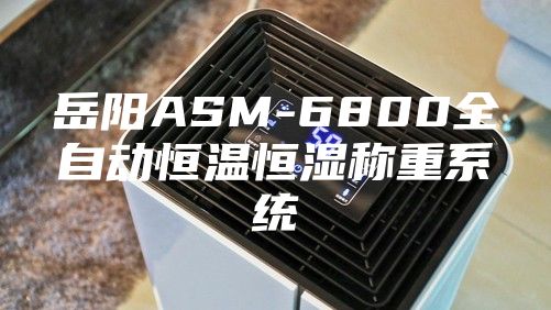 岳陽ASM-6800全自動恒溫恒濕稱重系統(tǒng)