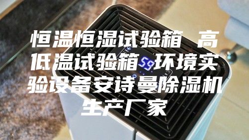 恒溫恒濕試驗箱 高低溫試驗箱 環(huán)境實驗設(shè)備安詩曼除濕機生產(chǎn)廠家