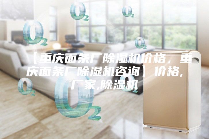 【重慶面條廠除濕機(jī)價(jià)格，重慶面條廠除濕機(jī)咨詢】?jī)r(jià)格,廠家,除濕機(jī)