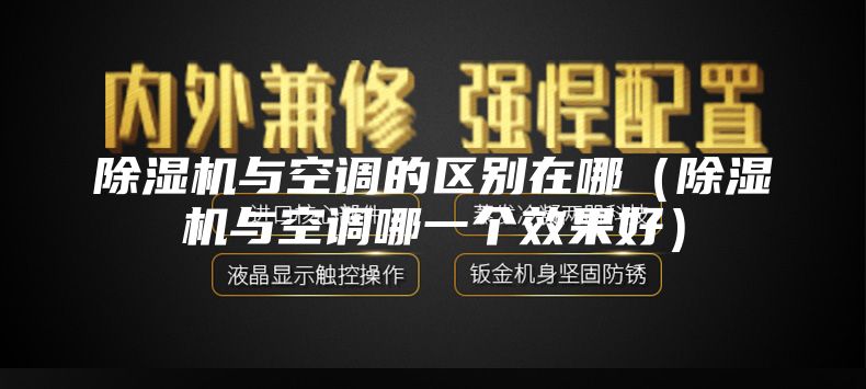 除濕機與空調的區別在哪（除濕機與空調哪一個效果好）