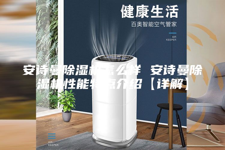 安詩曼除濕機怎么樣 安詩曼除濕機性能特點介紹【詳解】
