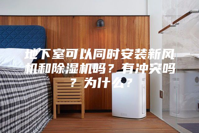 地下室可以同時安裝新風(fēng)機和除濕機嗎？有沖突嗎？為什么？