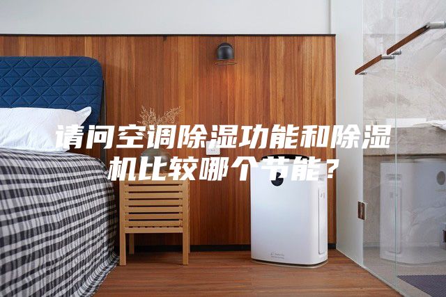 請問空調(diào)除濕功能和除濕機(jī)比較哪個節(jié)能？